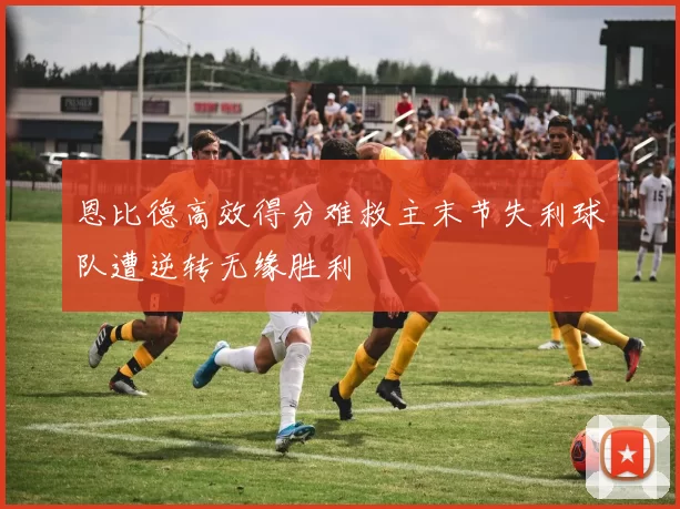 恩比德高效得分难救主末节失利球队遭逆转无缘胜利