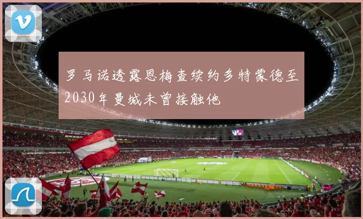 罗马诺透露恩梅查续约多特蒙德至2030年曼城未曾接触他