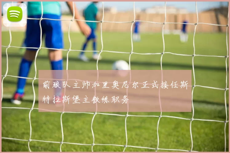 前狼队主帅加里奥尼尔正式接任斯特拉斯堡主教练职务