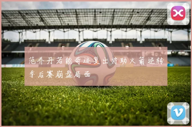 范乔丹若能奇迹复出将助火箭逆转季后赛崩盘局面