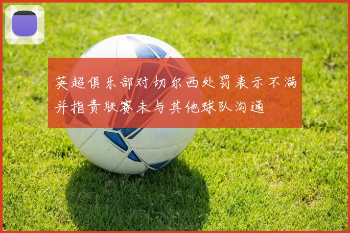 英超俱乐部对切尔西处罚表示不满并指责联赛未与其他球队沟通