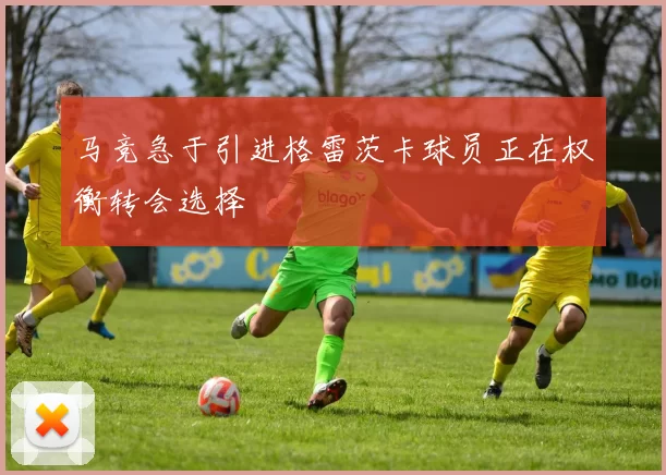 马竞急于引进格雷茨卡球员正在权衡转会选择
