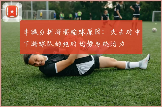 李璇分析海港输球原因：失去对中下游球队的绝对优势与统治力